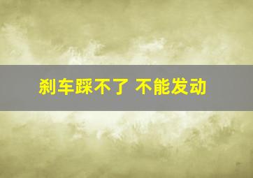 刹车踩不了 不能发动